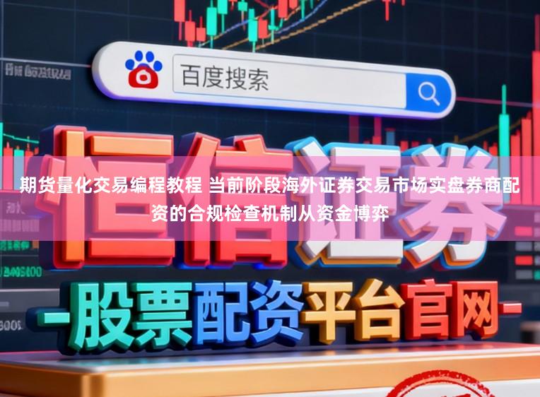 期货量化交易编程教程 当前阶段海外证券交易市场实盘券商配资的合规检查机制从资金博弈
