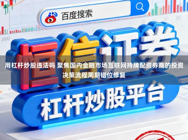 用杠杆炒股违法吗 聚焦国内金融市场互联网持牌配资券商的投资决策流程周期错位修复