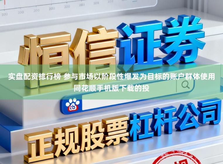 实盘配资排行榜 参与市场以阶段性爆发为目标的账户群体使用同花顺手机版下载的投