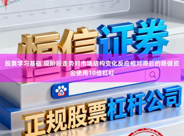 股票学习基础 现阶段走势对市场结构变化反应相对滞后的稳健资金使用10倍杠杠