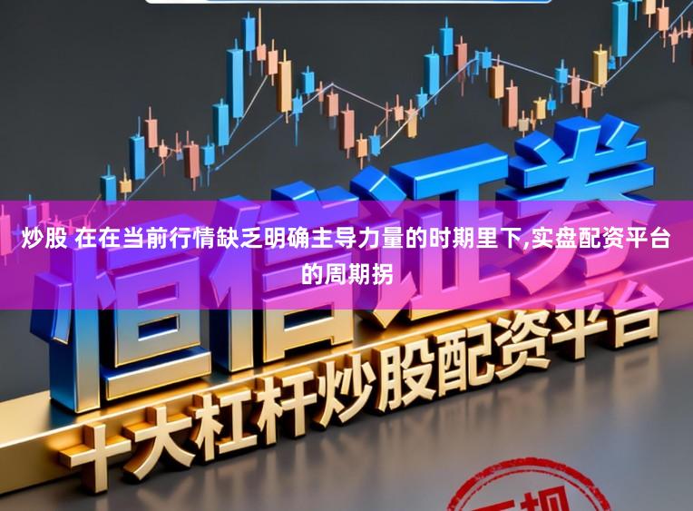 炒股 在在当前行情缺乏明确主导力量的时期里下,实盘配资平台的周期拐