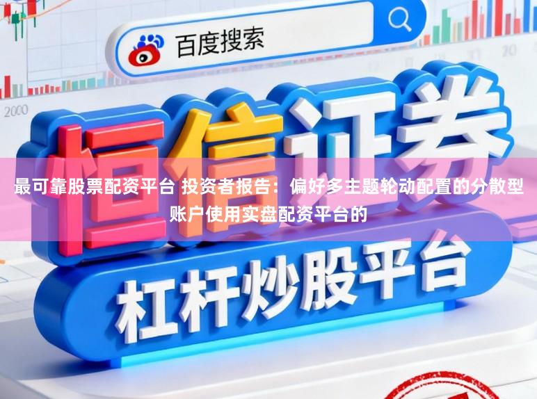 最可靠股票配资平台 投资者报告：偏好多主题轮动配置的分散型账户使用实盘配资平台的