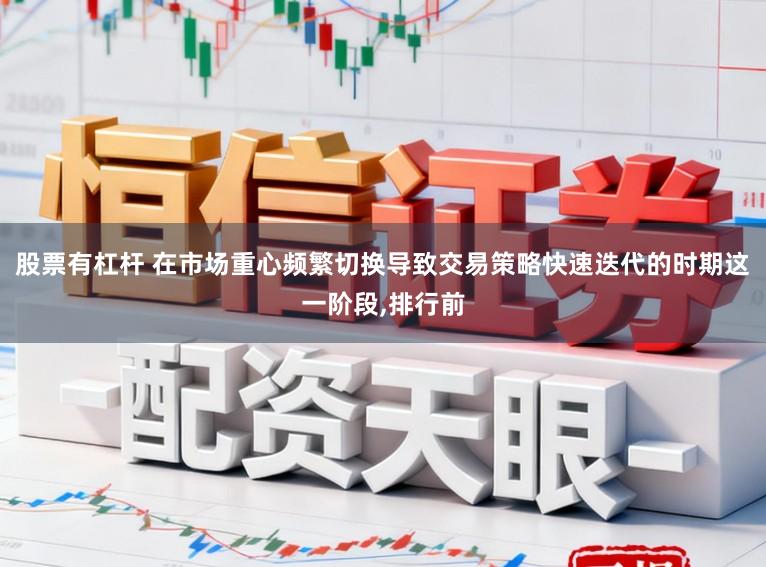 股票有杠杆 在市场重心频繁切换导致交易策略快速迭代的时期这一阶段,排行前