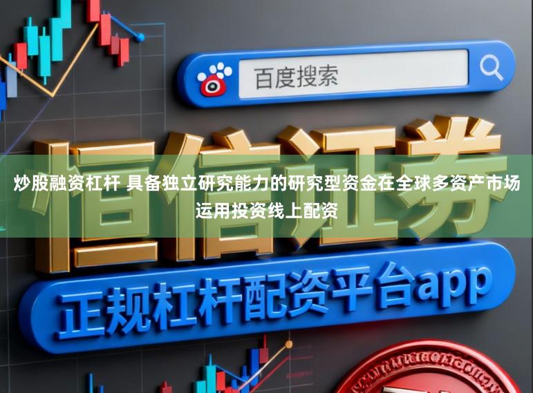 炒股融资杠杆 具备独立研究能力的研究型资金在全球多资产市场运用投资线上配资