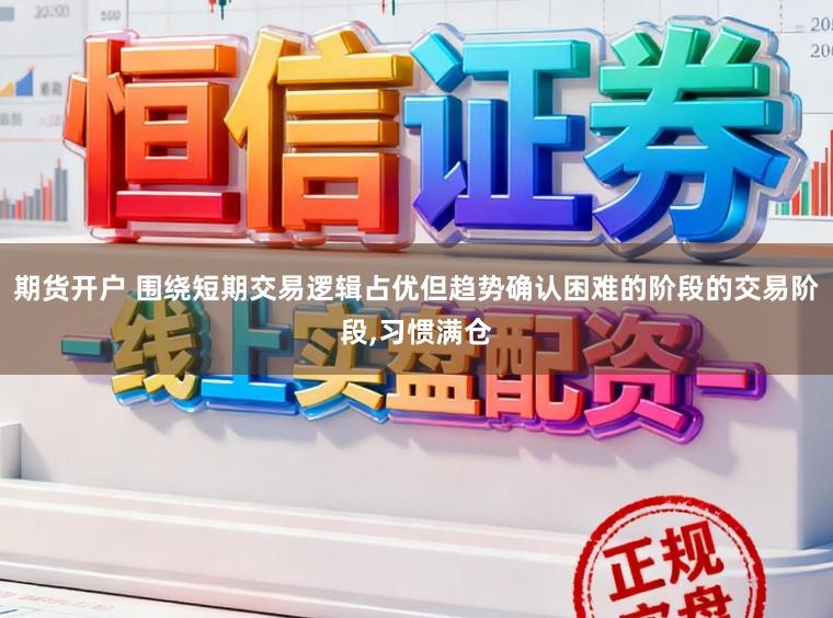 期货开户 围绕短期交易逻辑占优但趋势确认困难的阶段的交易阶段,习惯满仓