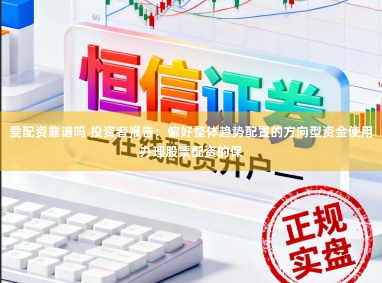 爱配资靠谱吗 投资者报告：偏好整体趋势配置的方向型资金使用办理股票配资的保