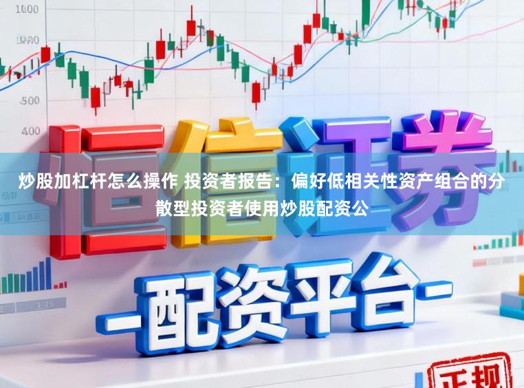 炒股加杠杆怎么操作 投资者报告：偏好低相关性资产组合的分散型投资者使用炒股配资公
