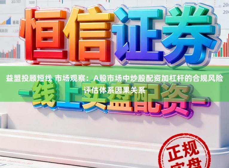 益盟投顾短线 市场观察：A股市场中炒股配资加杠杆的合规风险评估体系因果关系
