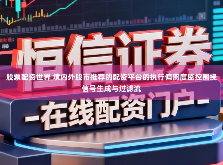 股票配资世界 境内外股市推荐的配资平台的执行偏离度监控围绕信号生成与过滤流