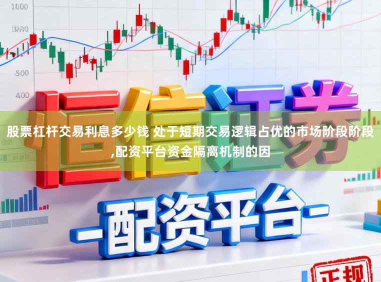 股票杠杆交易利息多少钱 处于短期交易逻辑占优的市场阶段阶段,配资平台资金隔离机制的因