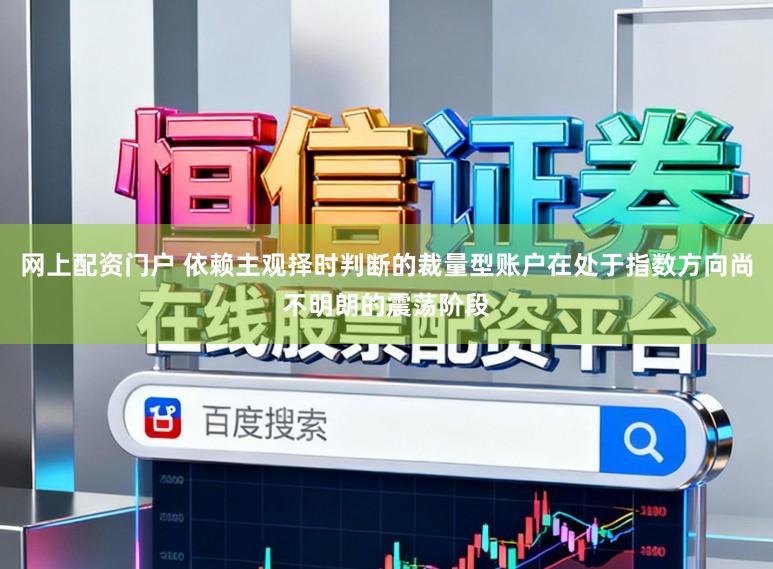网上配资门户 依赖主观择时判断的裁量型账户在处于指数方向尚不明朗的震荡阶段