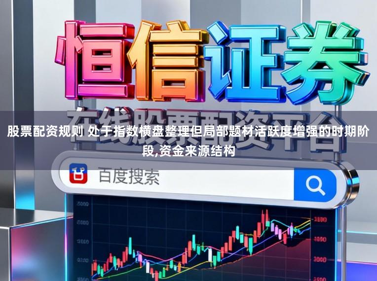 股票配资规则 处于指数横盘整理但局部题材活跃度增强的时期阶段,资金来源结构