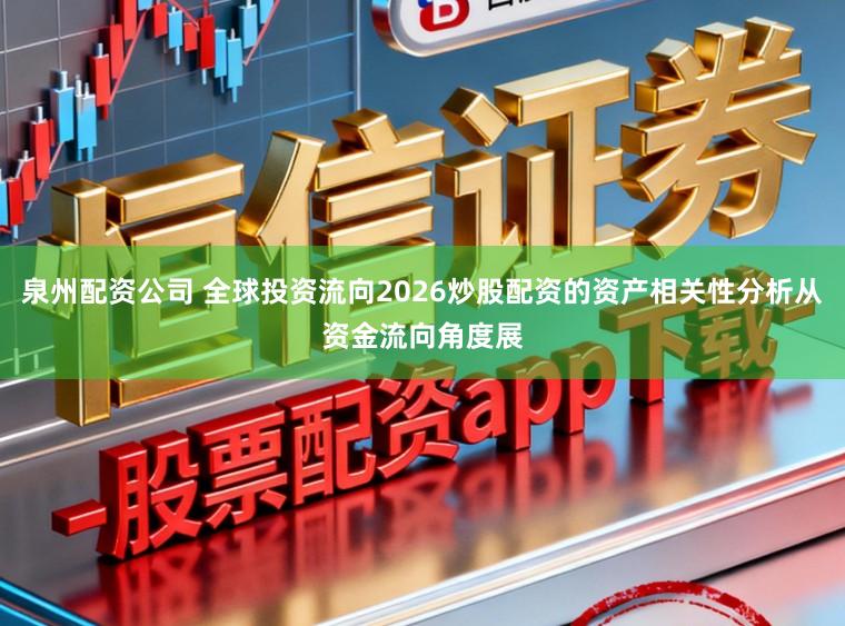 泉州配资公司 全球投资流向2026炒股配资的资产相关性分析从资金流向角度展