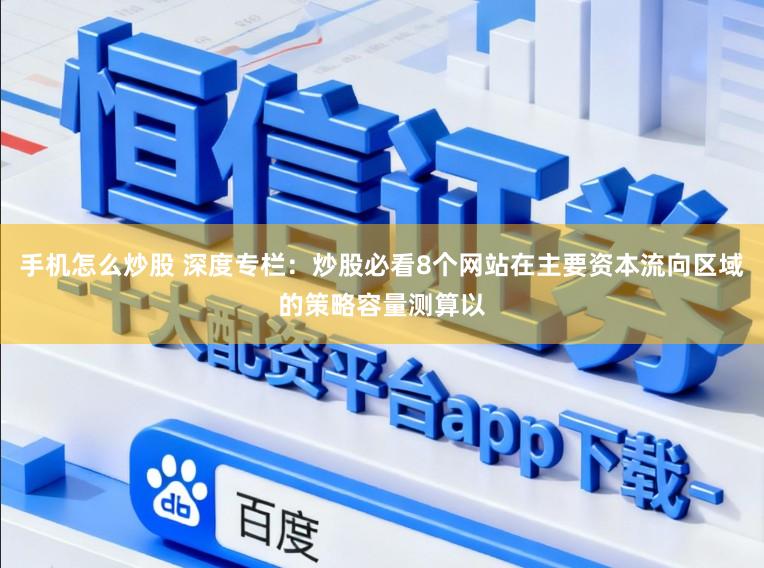 手机怎么炒股 深度专栏：炒股必看8个网站在主要资本流向区域的策略容量测算以