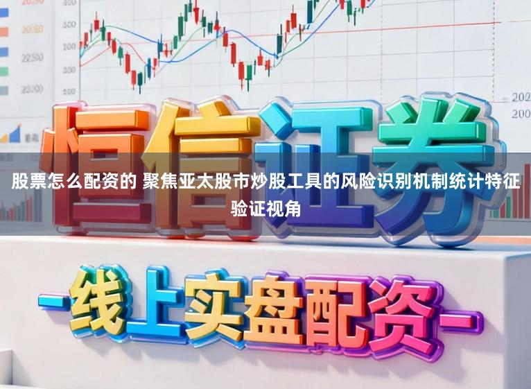 股票怎么配资的 聚焦亚太股市炒股工具的风险识别机制统计特征验证视角