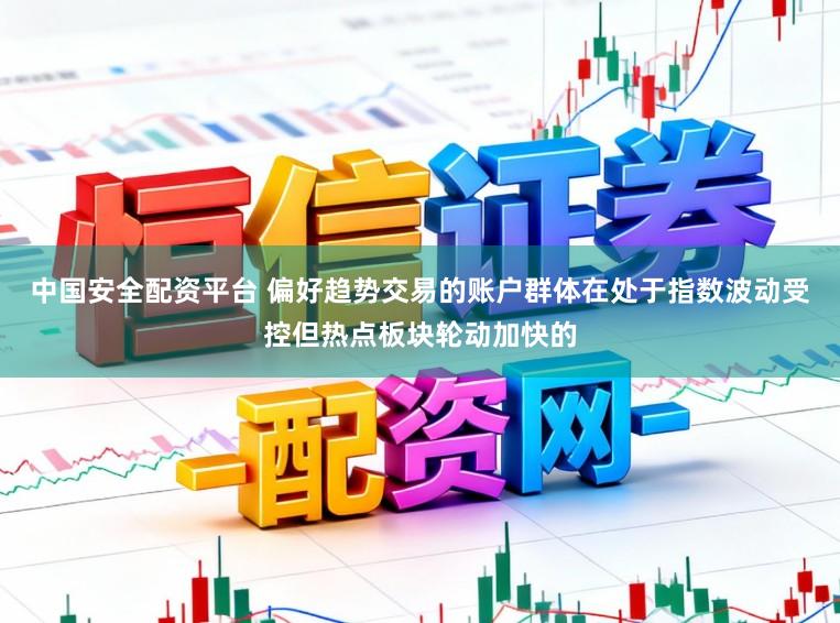 中国安全配资平台 偏好趋势交易的账户群体在处于指数波动受控但热点板块轮动加快的