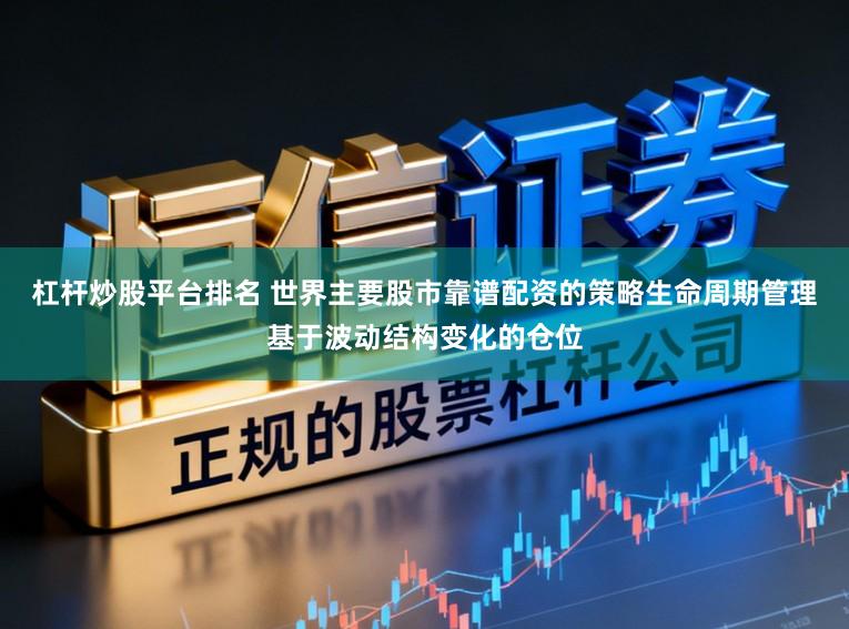 杠杆炒股平台排名 世界主要股市靠谱配资的策略生命周期管理基于波动结构变化的仓位