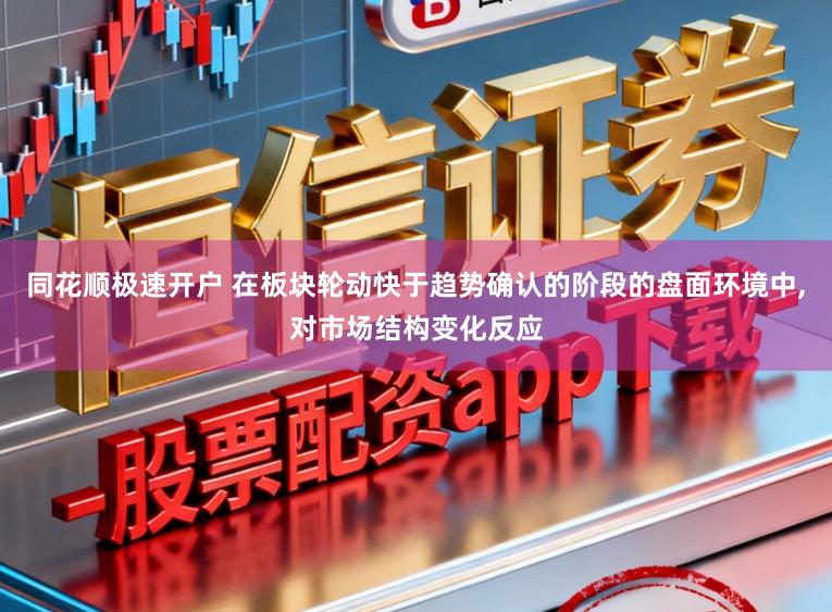 同花顺极速开户 在板块轮动快于趋势确认的阶段的盘面环境中,对市场结构变化反应