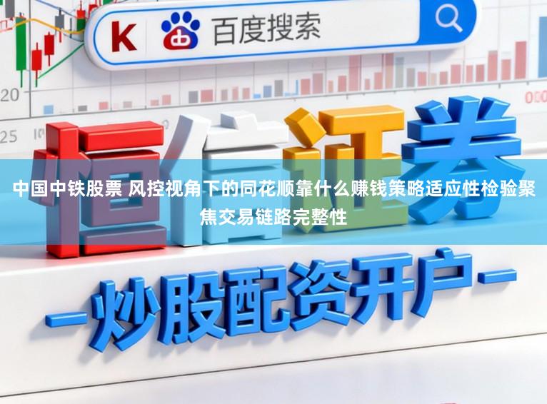 中国中铁股票 风控视角下的同花顺靠什么赚钱策略适应性检验聚焦交易链路完整性