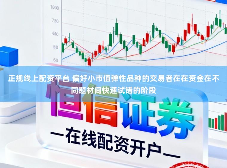 正规线上配资平台 偏好小市值弹性品种的交易者在在资金在不同题材间快速试错的阶段