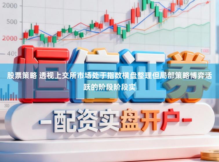 股票策略 透视上交所市场处于指数横盘整理但局部策略博弈活跃的阶段阶段实