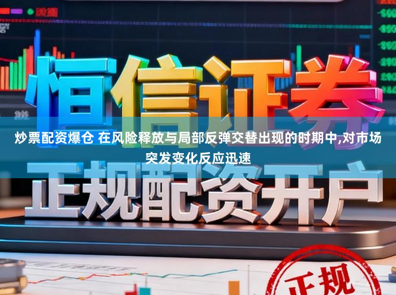 炒票配资爆仓 在风险释放与局部反弹交替出现的时期中,对市场突发变化反应迅速